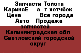 Запчасти Тойота КаринаЕ 2,0а/ т хетчбек › Цена ­ 300 - Все города Авто » Продажа запчастей   . Калининградская обл.,Светловский городской округ 